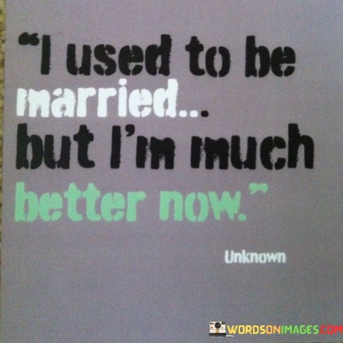 I-Used-To-Be-Married-But-Im-Much-Better-Now-Quotes.jpeg