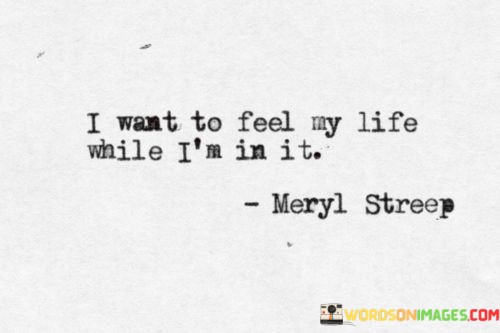 I-Want-To-Feel-My-Life-While-Im-In-It-Quotes.jpeg