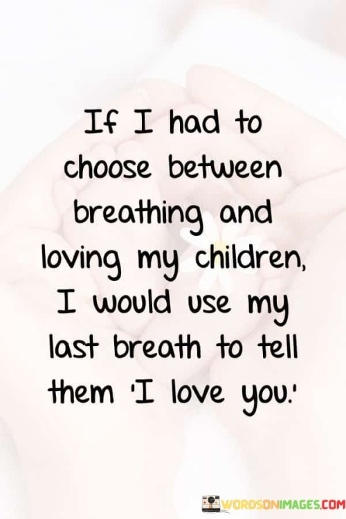 If I Had To Choose Between Breathing And Loving My Children Quotes