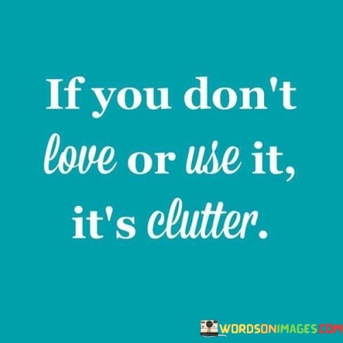 If-You-Dont-Love-Or-Use-It-Its-Clutter-Quotes.jpeg