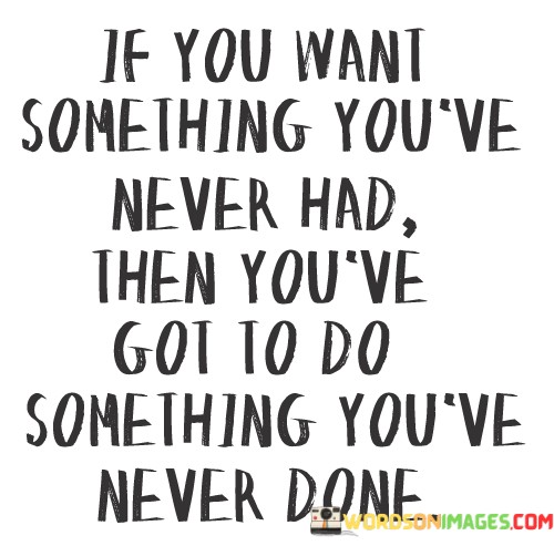 If-You-Want-Something-Youve-Never-Had-Then-Youve-Got-Quotes.jpeg