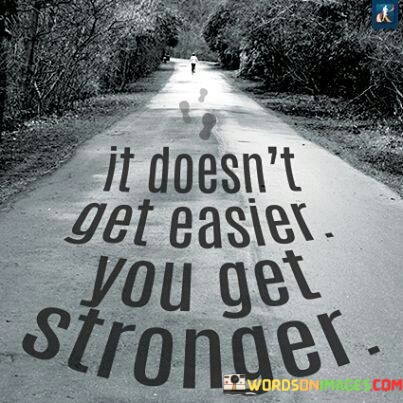 It-Doesnt-Get-Easier-You-Get-Stronger-Quotes.jpeg