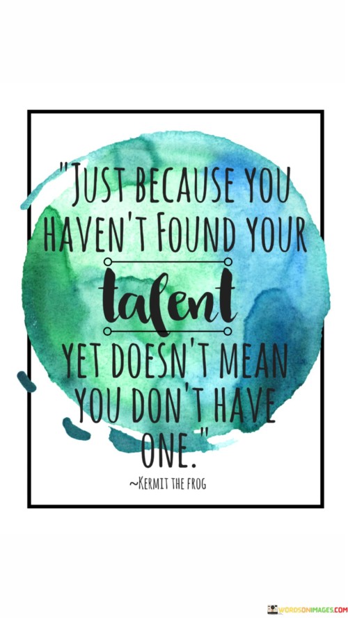 Just-Because-You-Havent-Found-Your-Talent-Yet-Doesnt-Mean-Quotes.jpeg