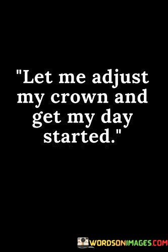 Let-Me-Adjust-My-Crown-And-Get-My-Day-Started-Quotes.jpeg