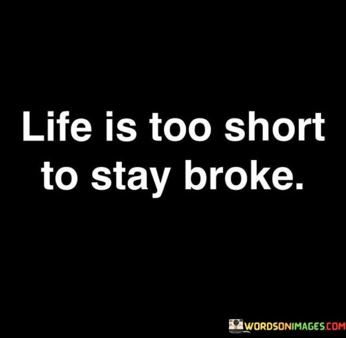 Life-Is-Too-Short-To-Stay-Broke-Quotes.jpeg