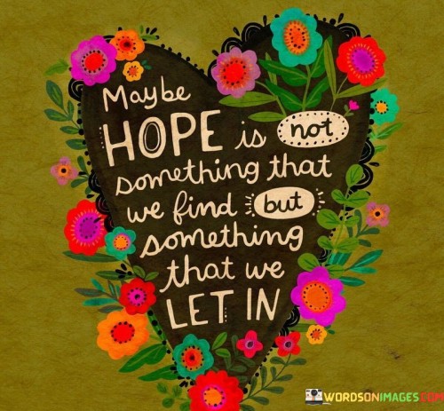 Maybe-Hope-Is-Not-Something-That-We-Find-But-Something-Quotes