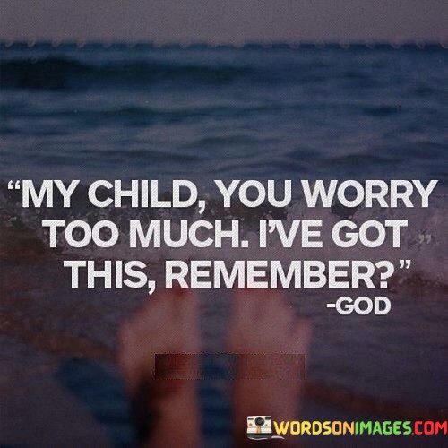 My-Child-You-Worry-Too-Much-Ive-Got-This-Remember-Quotes.jpeg