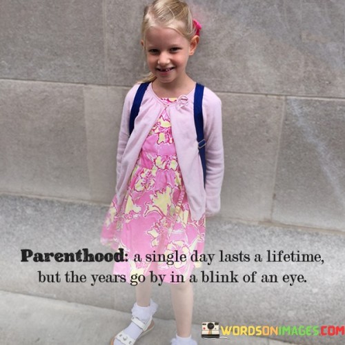 Parenthood A Single Day Lasts A Lifetime But The Years Quotes