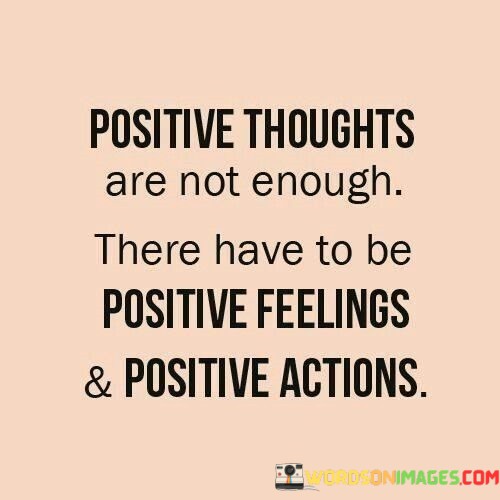 Positive-Thoughts-Are-Not-Enough-There-Have-To-Be-Positive-Quotes.jpeg