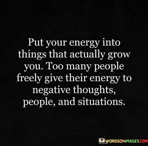 Put-Your-Energy-Into-Things-That-Actually-Grow-Quotes.jpeg