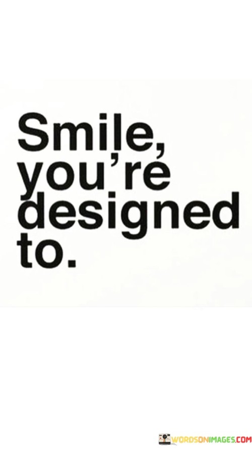 This quote reminds us to smile, emphasizing that as humans, we are inherently designed to do so. It suggests that smiling is a natural and intrinsic part of our nature.

It celebrates the universality of smiles as expressions of our emotions. The quote underscores the idea that smiling is a fundamental aspect of being human.

Ultimately, the quote highlights the simplicity and beauty of sharing smiles, acknowledging that it's a fundamental aspect of our existence that can bring joy to both ourselves and those around us.