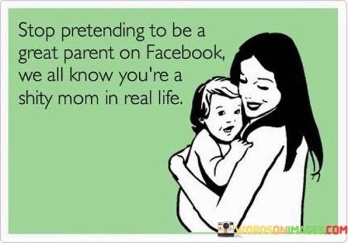 Stop-Pretending-To-Be-A-Great-Parent-On-Facebook-Quotes.jpeg