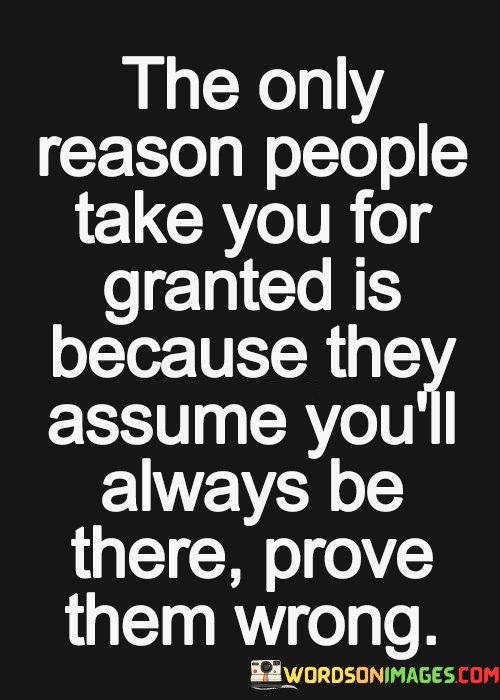 The-Only-Reason-People-Take-You-For-Granted-Quotes.jpeg