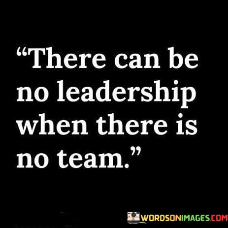 There-Can-Be-No-Leadership-When-There-Is-No-Team-Quotes.jpeg