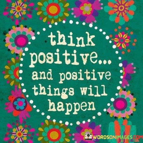 Think Positive And Positive Things Will Happen Quotes