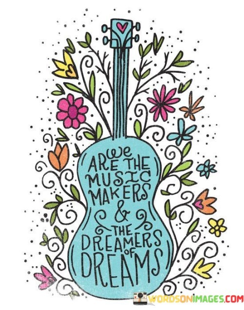 We Are The Music Makers And The Dreamers Of Dream Quotes