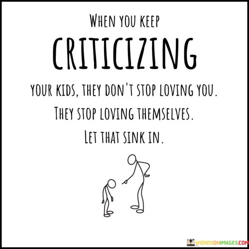 When You Keep Criticizing Your Kids They Don't Stop Loving Quotes