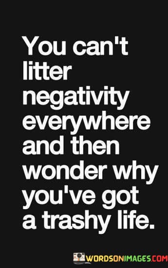 You-Cant-Litter-Negativity-Everywhere-And-Then-Wonder-Why-Youve-Quotes.jpeg