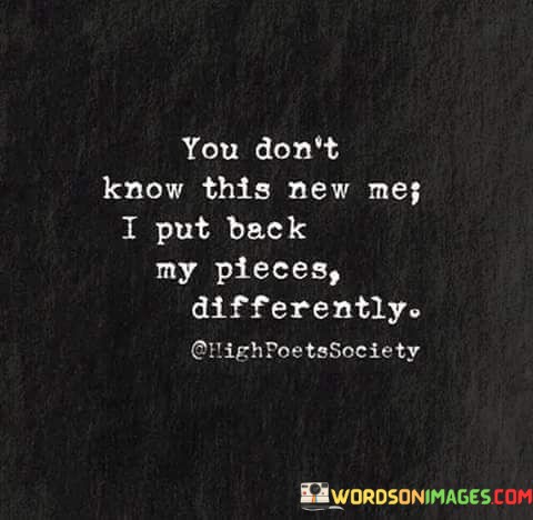 You-Dont-Know-This-New-Me-I-Put-Back-My-Pieces-Quotes.jpeg
