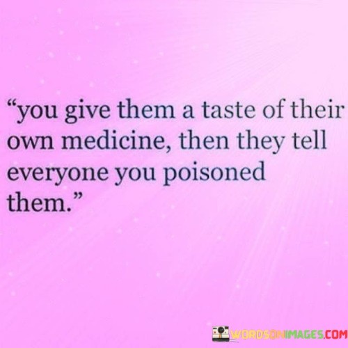 You-Give-Them-A-Taste-Of-Their-Own-Medicine-Quotes.jpeg