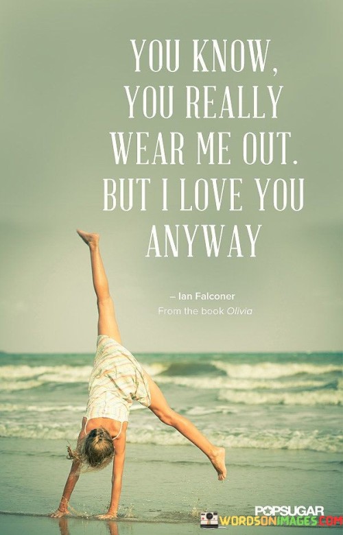 You Know You Really Wear Me Out Quotes