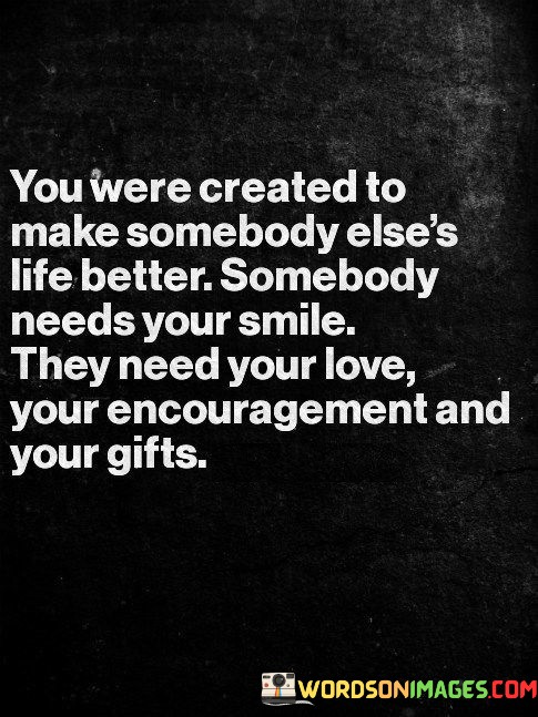 You-Were-Created-To-Make-Somebody-Elses-Life-Better-Somebody-Quotes.jpeg