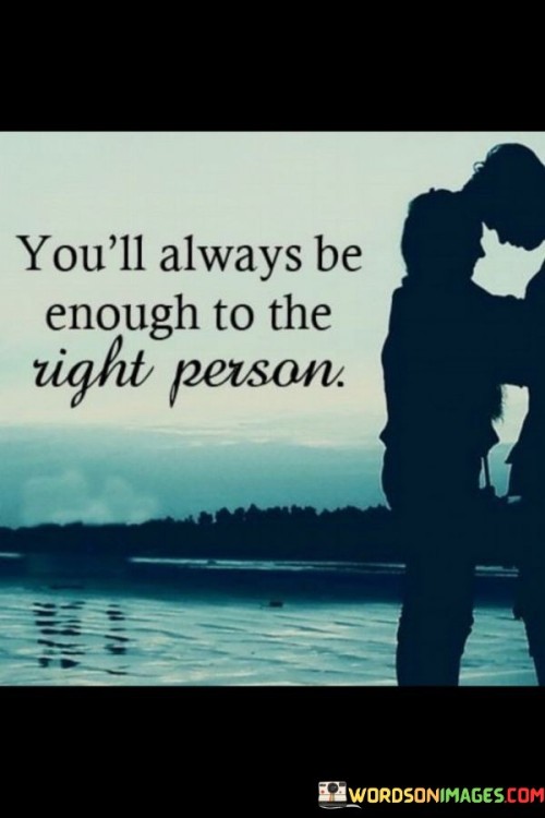 You'll Always Be Enough To The Right Person Quotes