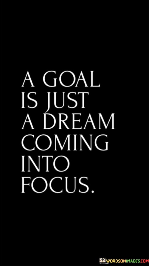 A Goal Is Just A Dream Coming Into Focus Quotes