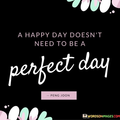 A-Happy-Day-Doesnt-Need-To-Be-A-Perfect-Day-Quotes.jpeg