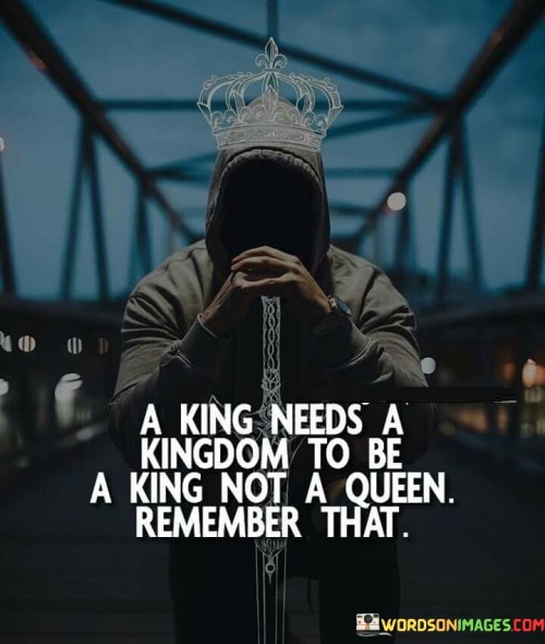 A-King-Needs-A-Kingdom-To-Be-A-King-Not-Quotes.jpeg