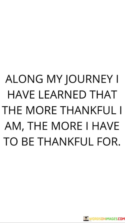 Along My Journey I Have Learned That The More Thankful Quotes