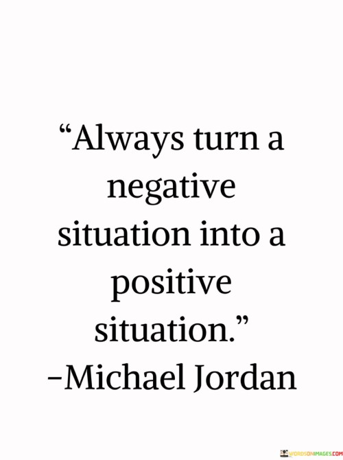 Always-Turn-A-Negative-Situation-Into-A-Positive-Situation-Quotes.jpeg