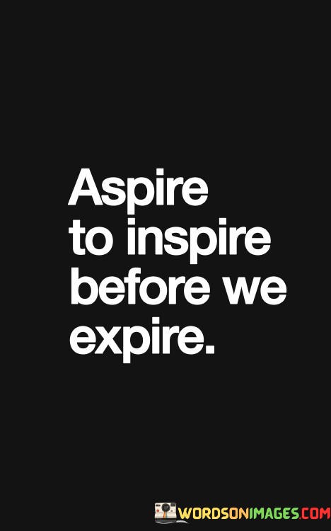 Aspire-To-Inspire-Before-We-Expire-Quotes.jpeg