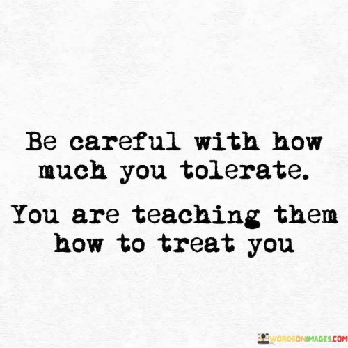 Be-Careful-With-How-Much-You-Tolerate-You-Are-Teaching-Them-Quotes.jpeg