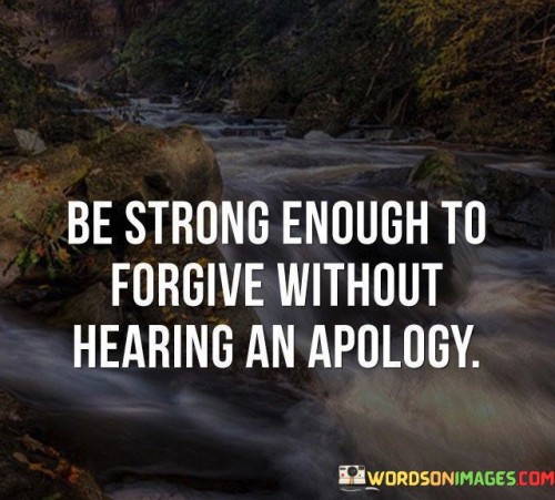 Be-Strong-Enough-To-Forgive-Without-Hearing-An-Apology-Quotes.jpeg
