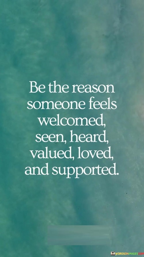 Be The Reason Someone Feels Welcomed Seen Heard Valued Loved Quotes