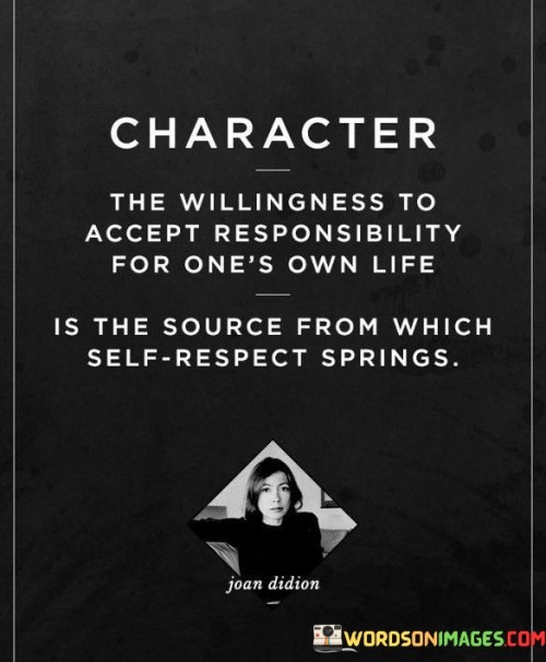 The quote "the willingness to accept responsibility for one's own life is the source from which self-respect springs" emphasizes personal accountability as the foundation of self-esteem. It suggests that taking ownership of one's actions and choices cultivates a sense of self-worth.

The quote underscores the connection between responsibility and self-respect. It implies that by acknowledging our role in shaping our lives, we build a strong foundation for self-esteem.

Ultimately, the quote champions self-empowerment and a healthy sense of self. It encourages us to take charge of our lives, recognize the impact of our decisions, and embrace the dignity that comes from honoring our responsibilities. By embodying responsibility, we foster self-respect, integrity, and a positive self-image.