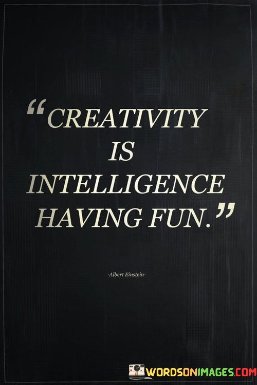 Creativity-Is-Intelligence-Having-Fun-Quotes.jpeg