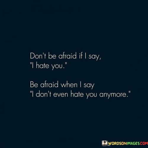 Dont-Be-Afraid-If-I-Say-I-Hate-You-Be-Afraid-Quotes.jpeg