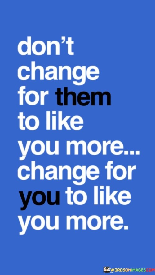 Don't Change For Them To Like You More Quotes