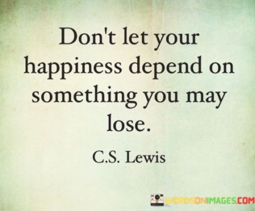 Dont-Let-Your-Happiness-Depend-On-Something-Quotes.jpeg