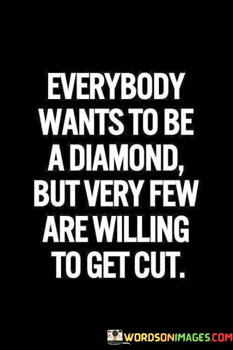 Everybody-Wants-To-Be-A-Diamond-But-Very-Few-Are-Very-Quotes.jpeg