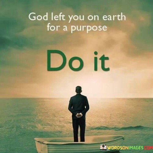 The quote "God left you on Earth for a purpose, do it" conveys a powerful message about the significance of one's life and the responsibility to fulfill a unique purpose or calling. It suggests that each individual has a divine reason for being here on Earth, and it is their duty to discover and carry out that purpose.

This quote encourages individuals to reflect on their talents, passions, and values and to use them for a greater good. It emphasizes the idea that we are all here with a specific role to play in the world, and it is our responsibility to actively seek and fulfill that role.

In essence, this quote serves as a reminder that life is meaningful and purposeful, and we should not waste the time we have been given. It encourages us to listen to our inner calling, follow our hearts, and take action to make a positive impact on the world, knowing that our existence serves a greater purpose in the grand design of things.