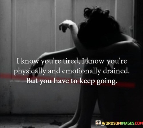 I-Know-Youre-Tired-I-Know-Youre-Physically-Quotes