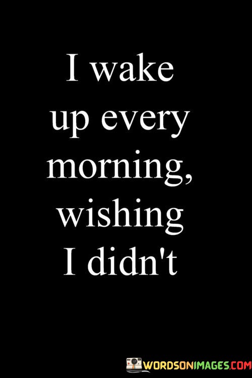 I-Wake-Up-Every-Morning-Wishing-I-Didnt-Quotes.jpeg