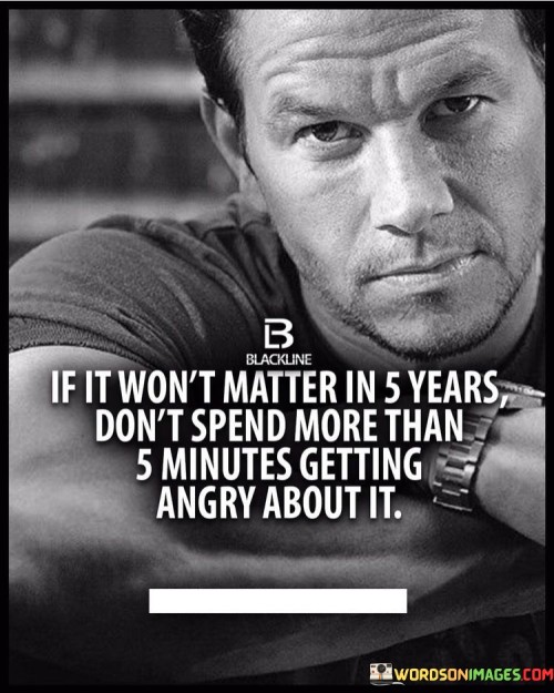 The quote "If it won't matter in 5 years, don't spend more than 5 minutes getting angry about it" offers a perspective on managing anger and frustration. It suggests that investing excessive energy into temporary issues is unproductive.

The quote underscores the importance of perspective. It implies that taking a long-term view helps avoid overreacting to minor setbacks and allows for a calmer approach to challenges.

Ultimately, the quote champions emotional intelligence and rationality. It encourages us to evaluate the significance of our reactions in the context of time, preventing unnecessary stress over trivial matters. By applying this principle, we can maintain emotional balance, preserve mental well-being, and allocate energy to matters of lasting importance.