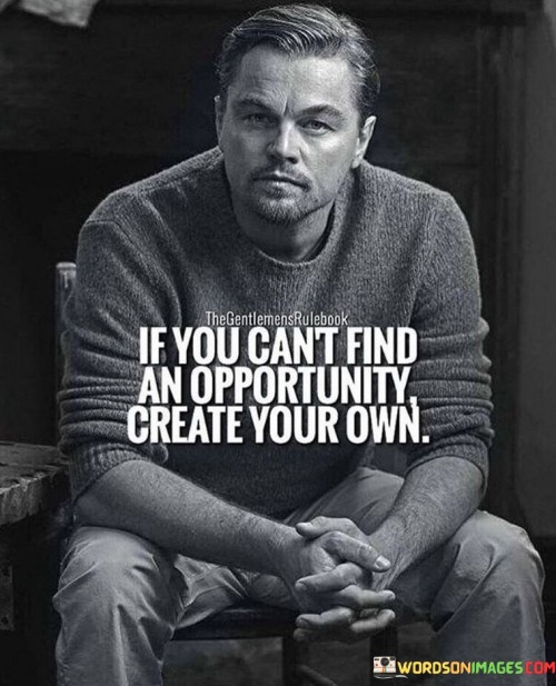 The quote "If you can't find an opportunity, create your own" underscores the importance of proactivity and entrepreneurship in achieving success.

The quote highlights the power of innovation and resourcefulness. It implies that rather than waiting for opportunities, one can take the initiative to identify and create them.

Ultimately, the quote champions self-reliance and resilience. It encourages us to think outside the box and take control of our destiny. By leveraging our skills, creativity, and determination, we can forge new paths and achieve remarkable accomplishments even in the absence of conventional opportunities.