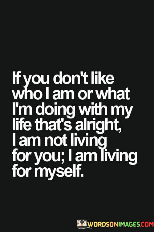If-You-Dont-Like-Who-I-Am-Or-What-Im-Doing-Quotes.jpeg