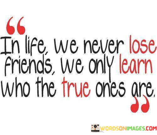 In-Life-We-Never-Lose-Friends-We-Only-Learn-Who-Quotes.jpeg