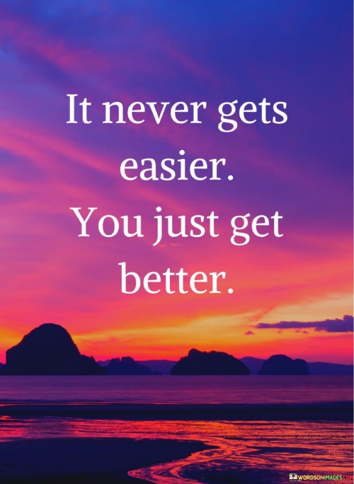 It-Never-Gets-Easier-You-Just-Get-Better-Quotes.jpeg